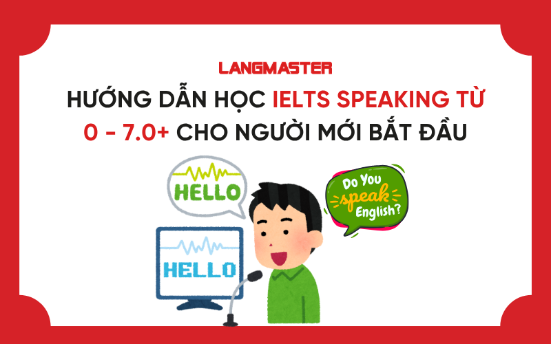 Hướng dẫn học IELTS Speaking từ 0 - 7.0+ cho người mới bắt đầu